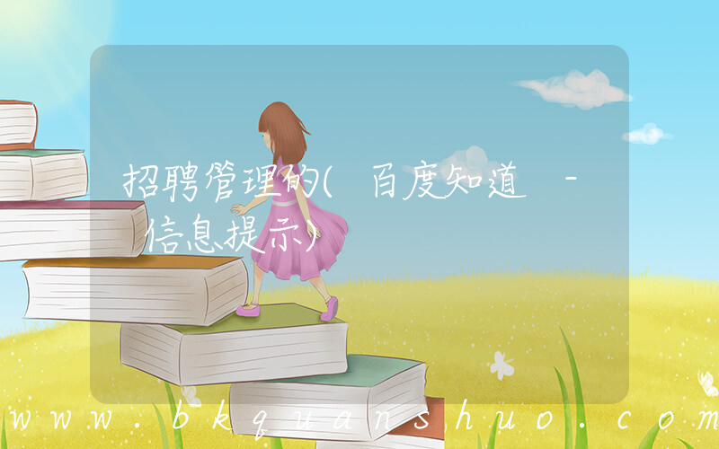 招聘管理的(百度知道 - 信息提示)